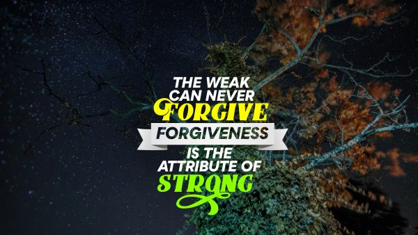 Forgiveness Quote - The weak can never forgive forgiveness is the attribute of strong. Unknown Authors