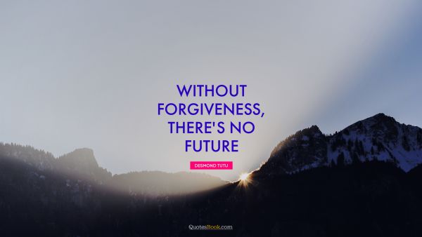 Forgiveness Quote - Without forgiveness, there's no future. Desmond Tutu