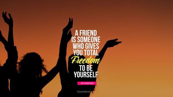 Freedom Quote - A friend is someone who gives you total freedom to be yourself. Jim Morrison