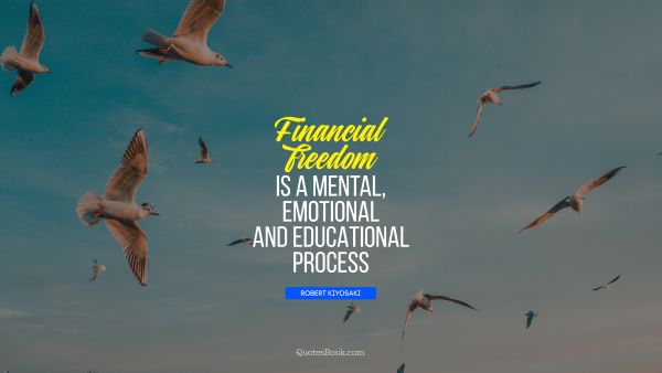 Freedom Quote - Financial freedom Is a mental, emotional and educational process. Robert Kiyosaki