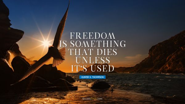 RECENT QUOTES Quote - Freedom is something that dies unless it's used. Hunter S. Thompson