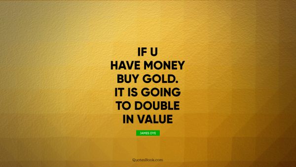 If u have money buy gold. It is going to double in value