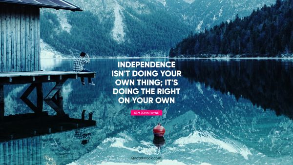 Independence isn't doing your own thing; it's doing the right on your own