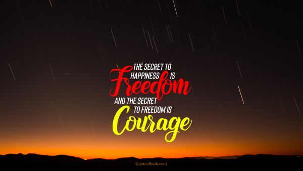 Freedom Quote - The secret to happiness is freedom and the secret to freedom is courage. Unknown Authors