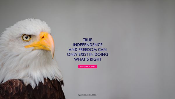 Freedom Quote - True independence and freedom can only exist in doing what's right. Brigham Young