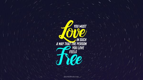 Freedom Quote - You must love in such a way that the person you love feels free. Unknown Authors