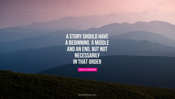 A story should have a beginning, a middle and an end, but not necessarily in that order