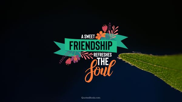 Friendship Quote - A sweet friendship refreshes the soul. Unknown Authors