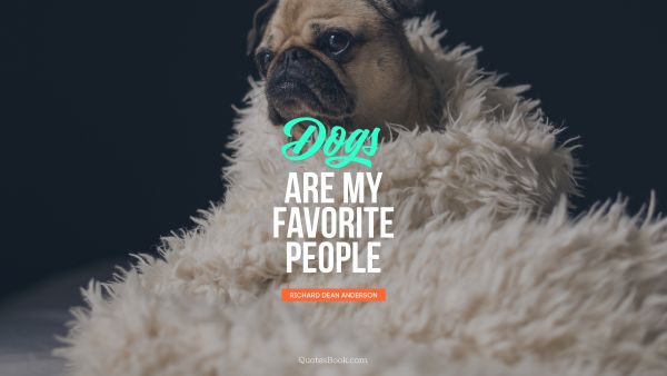 QUOTES BY Quote - Dogs are my favorite people
. Richard Dean Anderson
