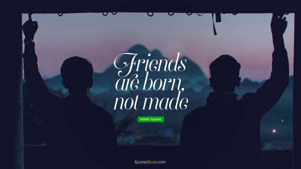 Friendship Quote - Friends are born, not made. Henry Adams