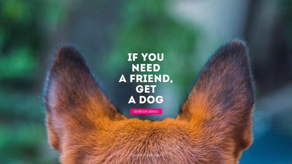 Friendship Quote - If you need a friend, get a dog. Gordon Gekko