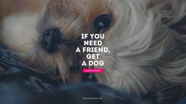 If you need a friend, get a dog. - Quote by Gordon Gekko - QuotesBook