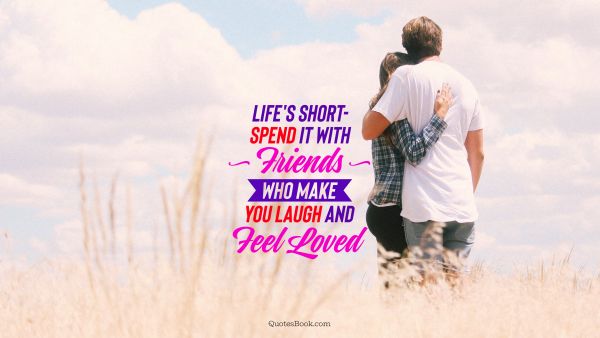 Friendship Quote - Life's short - spend it with friends who make you laugh and feel loved. Unknown Authors