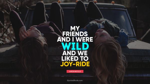 My friends and I were wild and we liked to joy-ride