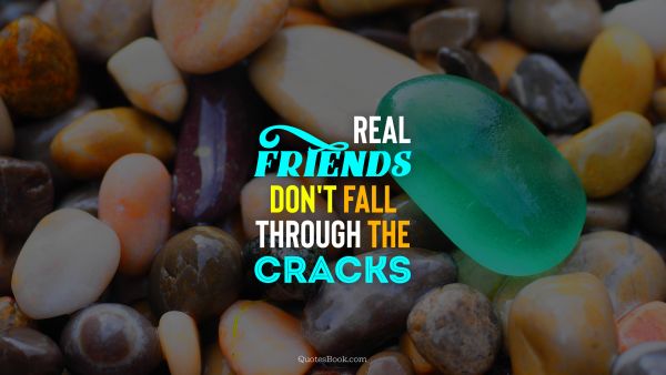 Friendship Quote - Real friends don't fall through the cracks. Unknown Authors