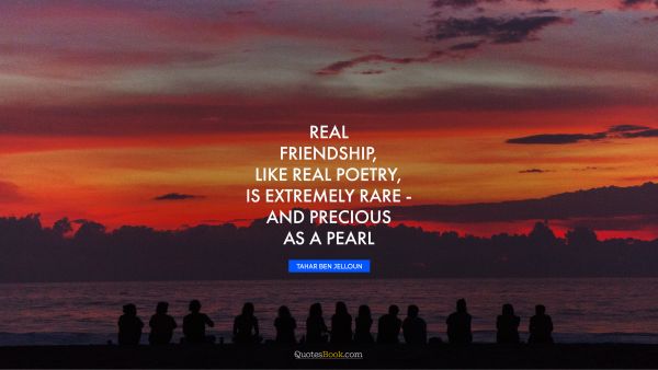 Friendship Quote - Real friendship, like real poetry, is extremely rare - and precious as a pearl. Tahar Ben Jelloun
