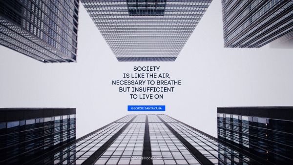 Society is like the air, necessary to breathe but insufficient to live on