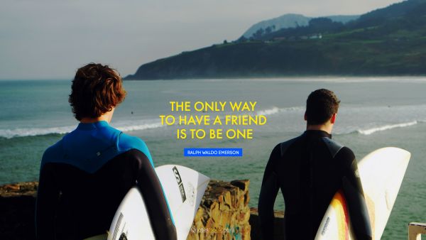QUOTES BY Quote - The only way to have a friend is to be one. Ralph Waldo Emerson