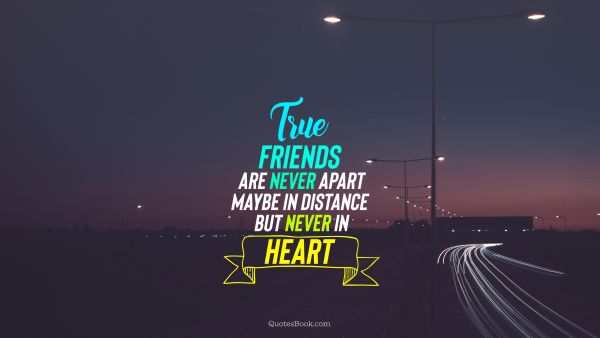 Friendship Quote - True friends are never apart maybe in distance but never in heart. Unknown Authors