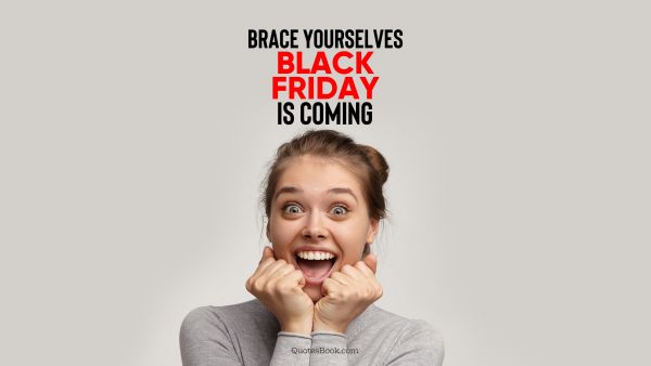Memes Quote - Brace yourselves black Friday is coming. Unknown Authors