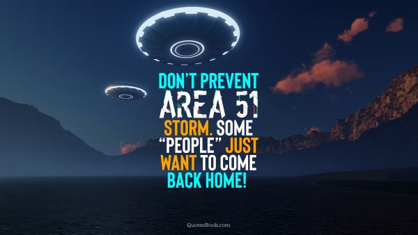 Memes Quote - Don’t prevent Area 51 storm. Some “people” just want to come back home!. Unknown Authors