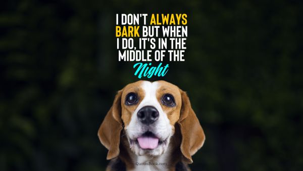 Memes Quote - I don't always bark but when I do, it's in the middle of the night. Unknown Authors