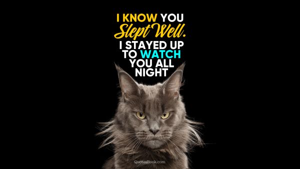 QUOTES BY Quote - I know you slept well. I stayed up to watch you all night. Unknown Authors