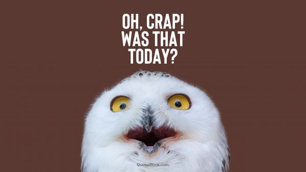 Memes Quote - Oh, crap! Was that TODAY?. Unknown Authors