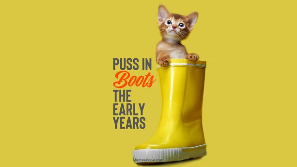 Memes Quote - Puss in boots the early years. Unknown Authors