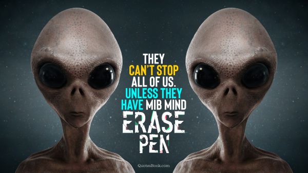 QUOTES BY Quote - They can’t stop all of us. Unless they have MIB mind erase pen. Unknown Authors