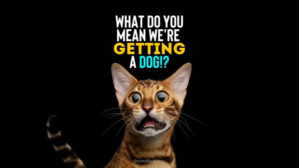 Memes Quote - What do you mean we're getting a dog!?. Unknown Authors