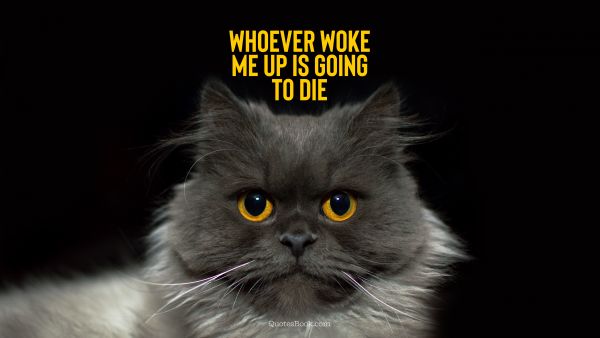QUOTES BY Quote - Whoever woke me up is going to die. Unknown Authors