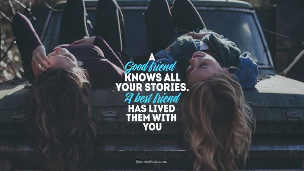 A good friend knows all your stories.a best friend has lived them with you