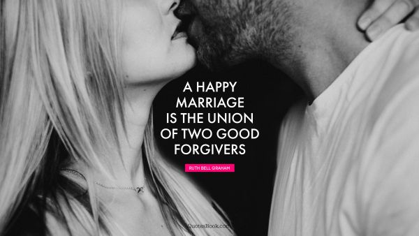 A happy marriage is the union of two good forgivers