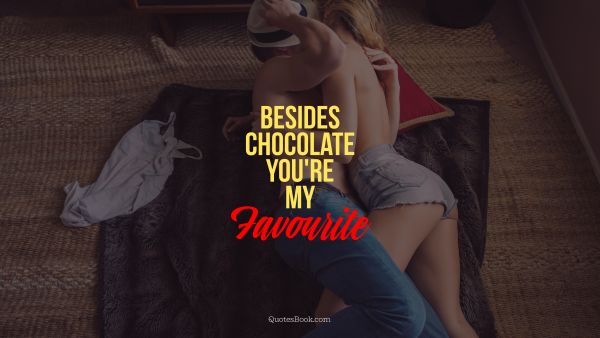 Funny Quote - Besides chocolate you're my favorite. Unknown Authors