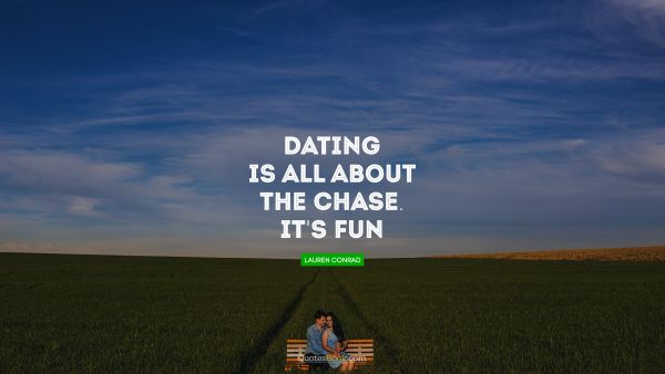 Funny Quote - Dating is all about the chase. It's fun!. Lauren Conrad