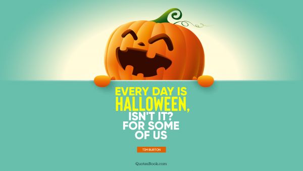 Funny Quote - Every day is Halloween, isn't it? For some of us. Tim Burton