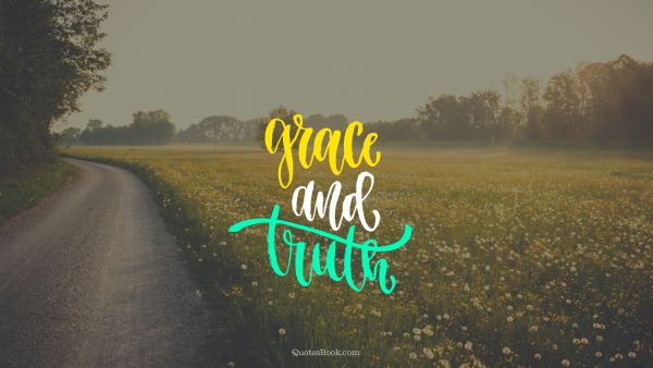 RECENT QUOTES Quote - Grace and truth. Unknown Authors