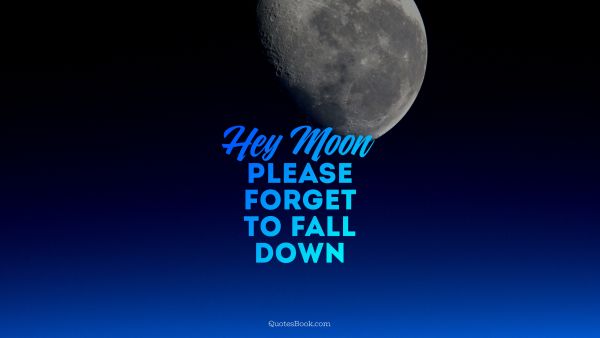 Hey moon, please forget to fall down
