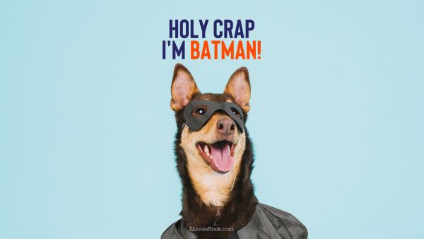 Holy crap I'm batman!