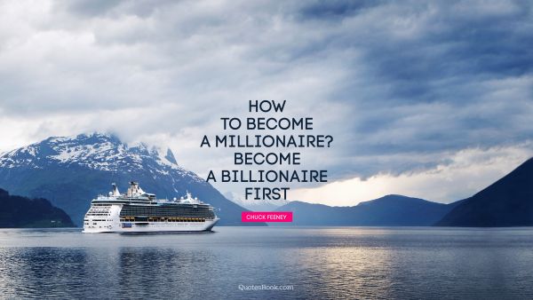 Funny Quote - How to become a millionaire? Become a billionaire first. Chuck Feeney
