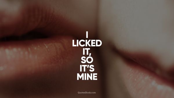 Funny Quote - I licked it, so it's mine. Unknown Authors