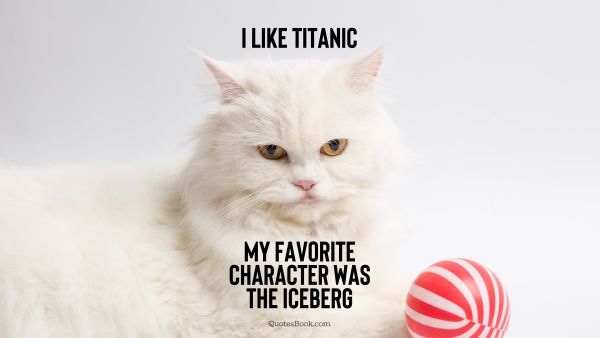 Funny Quote - I like titanic my favorite character was the iceberg. Unknown Authors