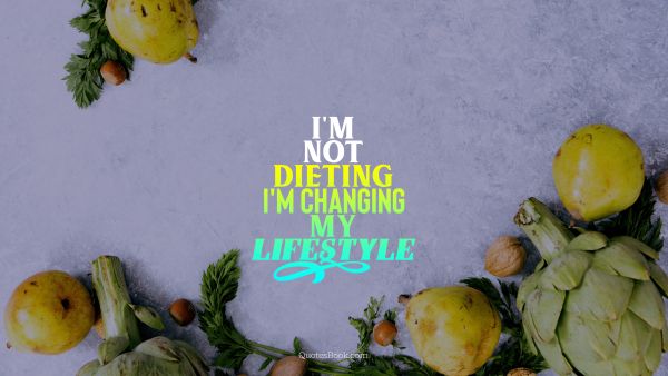 I'm not dieting I'm changing my lifestyle
