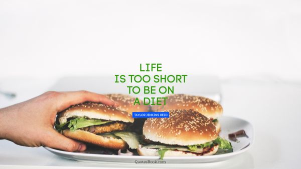 Funny Quote - Life is too short to be on a diet. Taylor Jenkins Reid