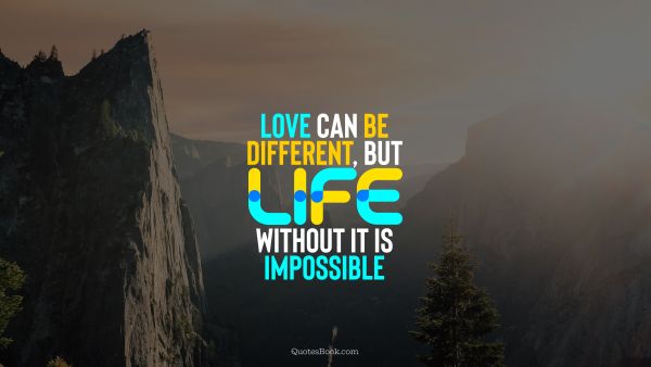 Love can be different, but life without it is impossible