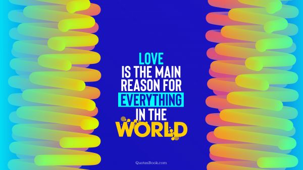 Love is the main reason for everything in the world