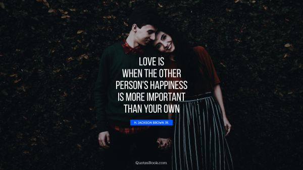 Love is when the other person's happiness is more important than your own