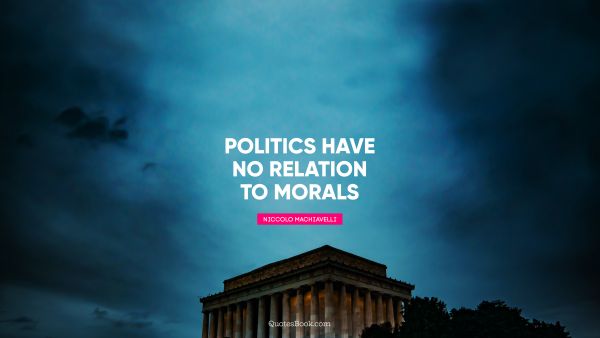 Politics have no relation to morals