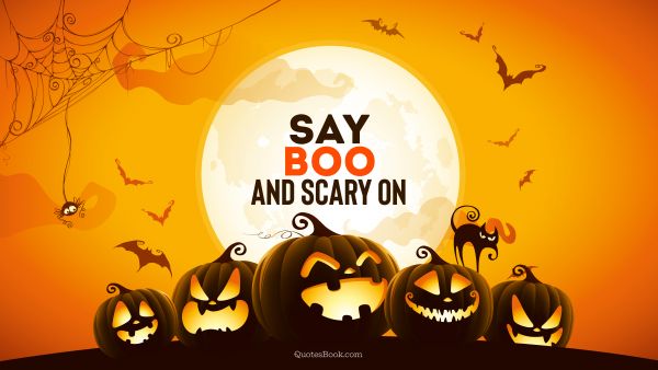 Funny Quote - Say boo and scary on. Unknown Authors